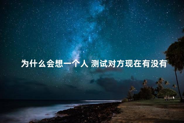 为什么会想一个人 测试对方现在有没有在想你